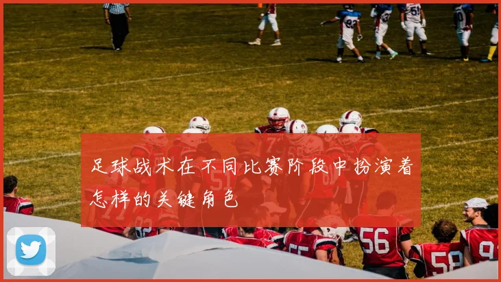 足球战术在不同比赛阶段中扮演着怎样的关键角色